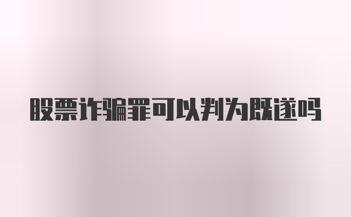 股票诈骗罪可以判为既遂吗