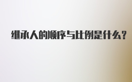 继承人的顺序与比例是什么？