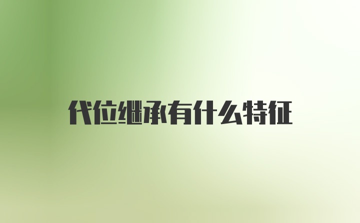 代位继承有什么特征