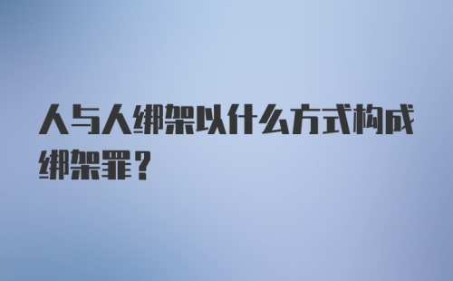 人与人绑架以什么方式构成绑架罪？