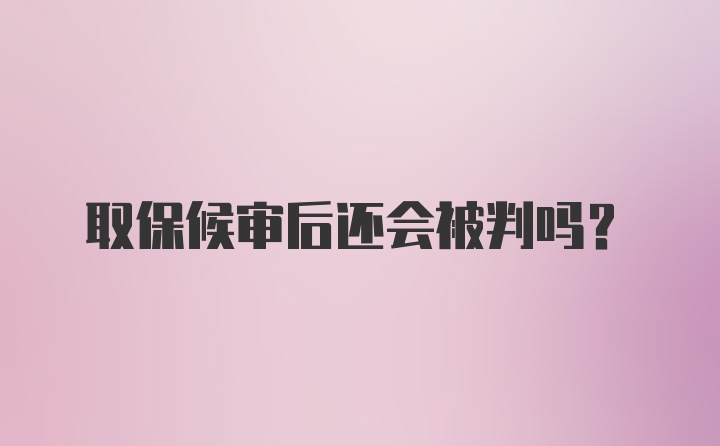 取保候审后还会被判吗？