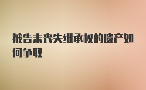 被告未丧失继承权的遗产如何争取