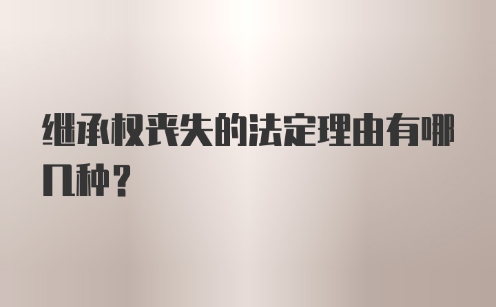 继承权丧失的法定理由有哪几种？