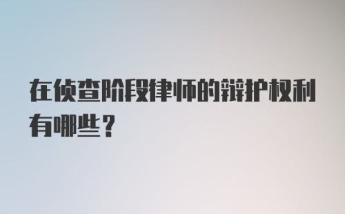 在侦查阶段律师的辩护权利有哪些？