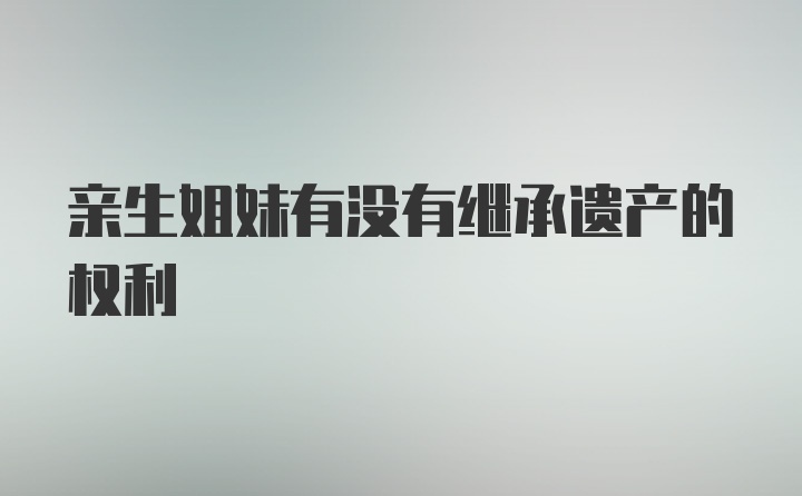 亲生姐妹有没有继承遗产的权利