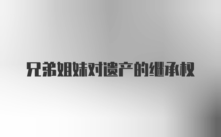兄弟姐妹对遗产的继承权