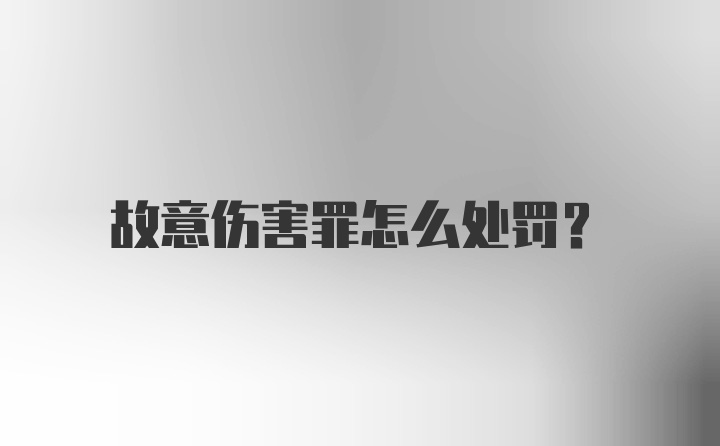 故意伤害罪怎么处罚？