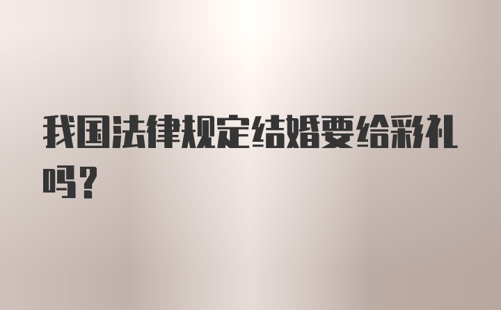 我国法律规定结婚要给彩礼吗？