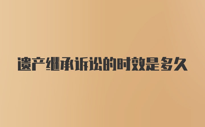 遗产继承诉讼的时效是多久