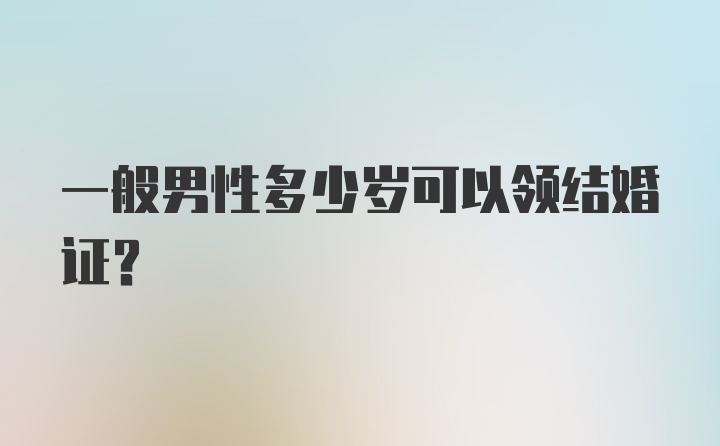 一般男性多少岁可以领结婚证？