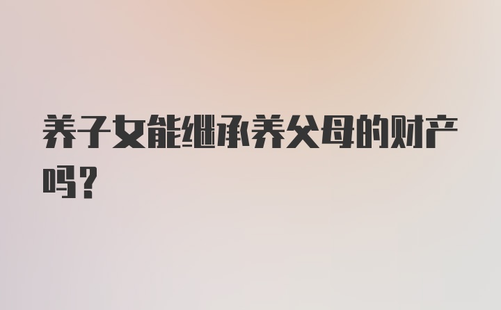 养子女能继承养父母的财产吗？