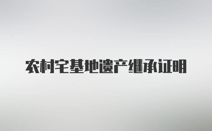 农村宅基地遗产继承证明