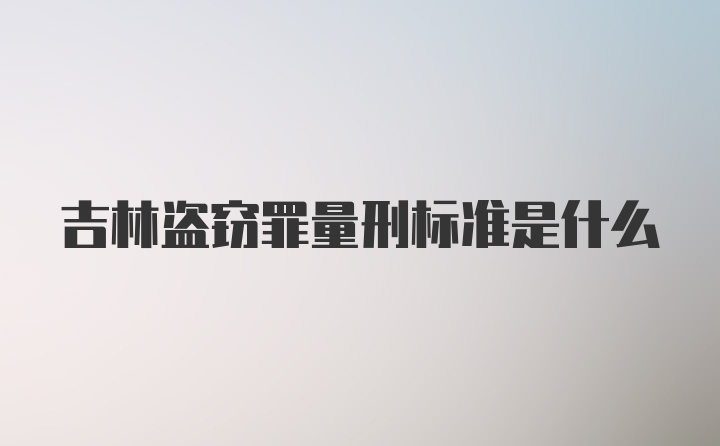 吉林盗窃罪量刑标准是什么