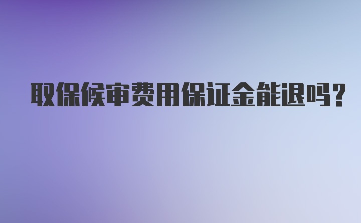 取保候审费用保证金能退吗？