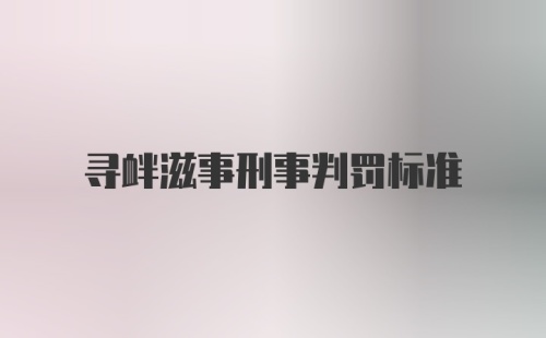 寻衅滋事刑事判罚标准