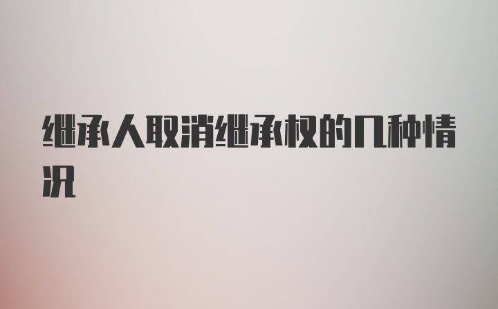 继承人取消继承权的几种情况