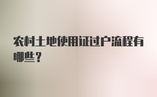 农村土地使用证过户流程有哪些？