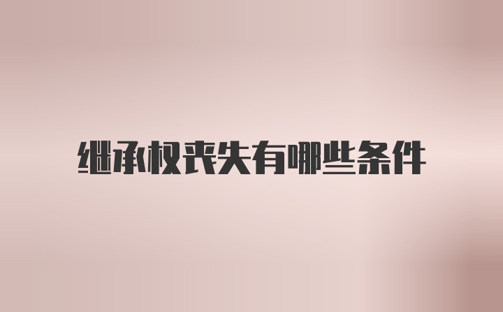 继承权丧失有哪些条件