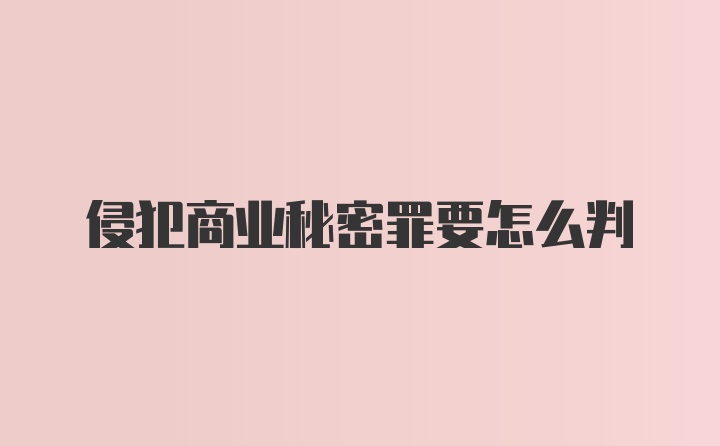 侵犯商业秘密罪要怎么判