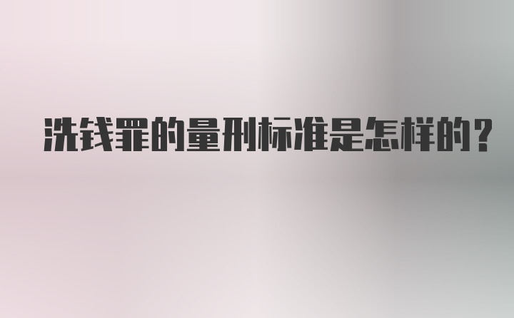 洗钱罪的量刑标准是怎样的？