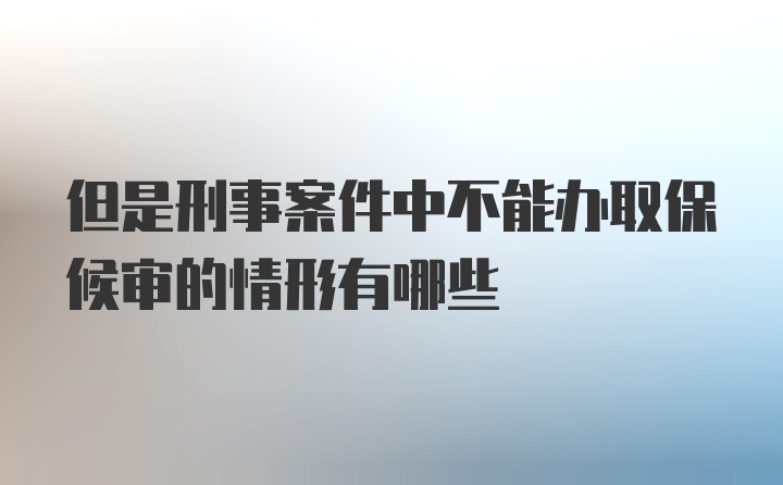 但是刑事案件中不能办取保候审的情形有哪些