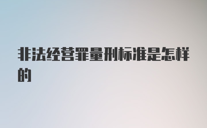 非法经营罪量刑标准是怎样的