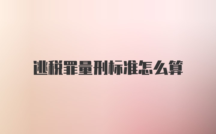 逃税罪量刑标准怎么算