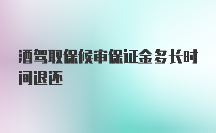 酒驾取保候审保证金多长时间退还