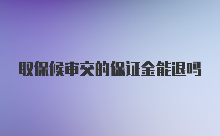 取保候审交的保证金能退吗