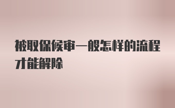 被取保候审一般怎样的流程才能解除