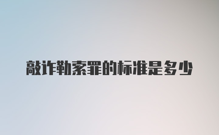 敲诈勒索罪的标准是多少