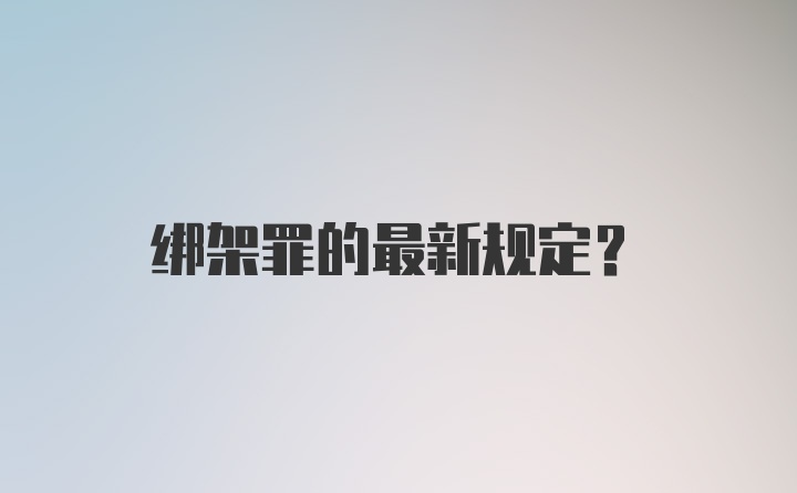 绑架罪的最新规定?