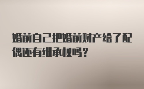 婚前自己把婚前财产给了配偶还有继承权吗?