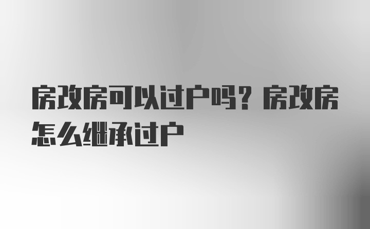 房改房可以过户吗？房改房怎么继承过户