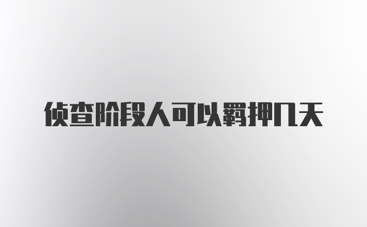 侦查阶段人可以羁押几天