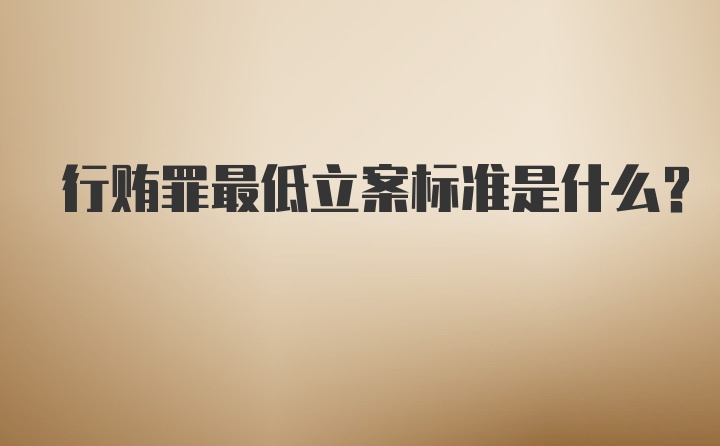行贿罪最低立案标准是什么？