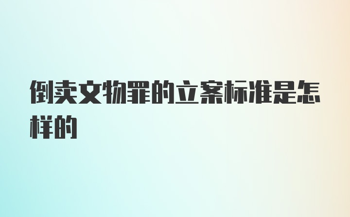 倒卖文物罪的立案标准是怎样的