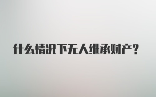 什么情况下无人继承财产？