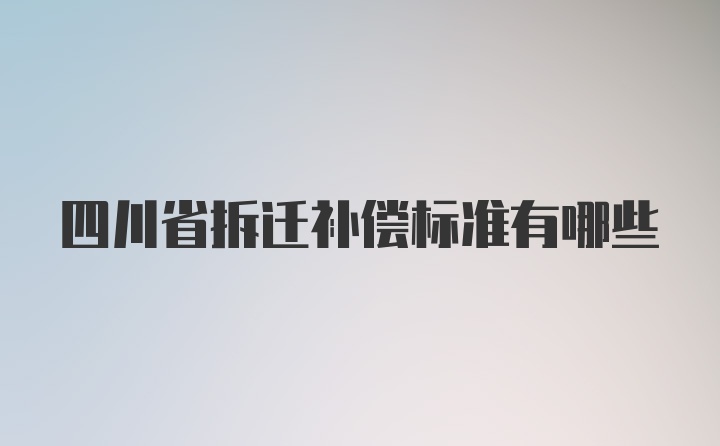 四川省拆迁补偿标准有哪些