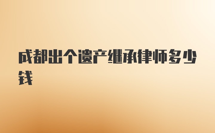 成都出个遗产继承律师多少钱