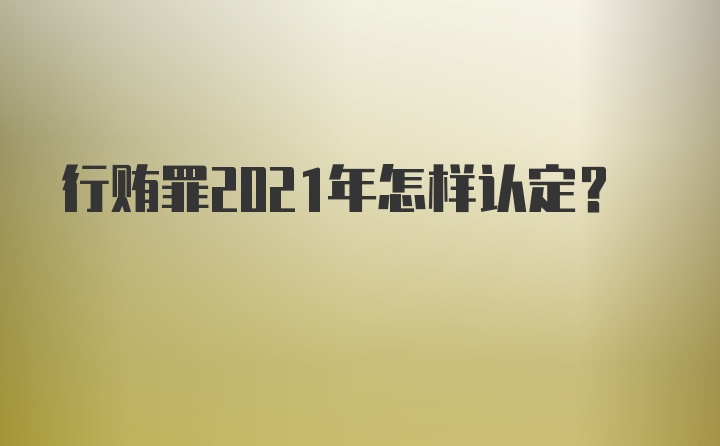 行贿罪2021年怎样认定？