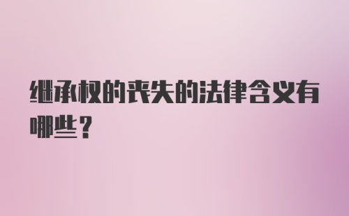 继承权的丧失的法律含义有哪些？