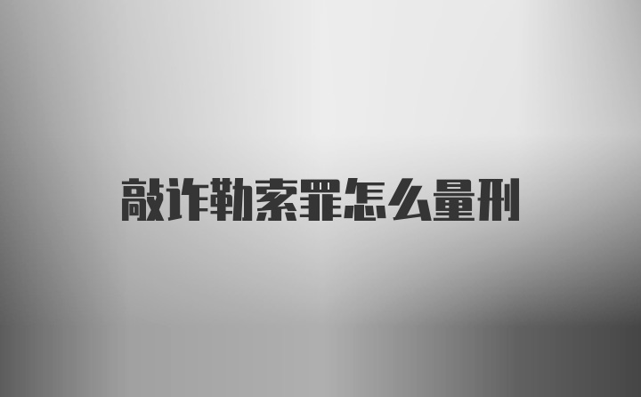 敲诈勒索罪怎么量刑