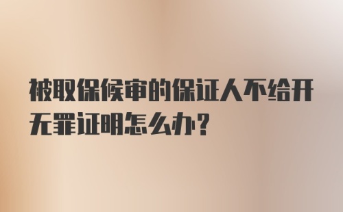 被取保候审的保证人不给开无罪证明怎么办?