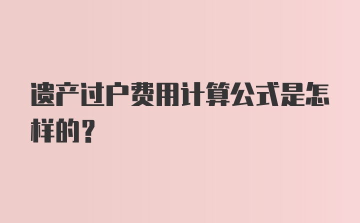 遗产过户费用计算公式是怎样的？