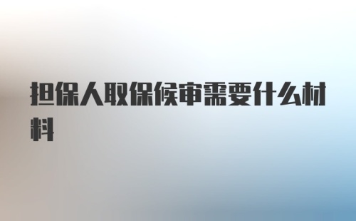 担保人取保候审需要什么材料