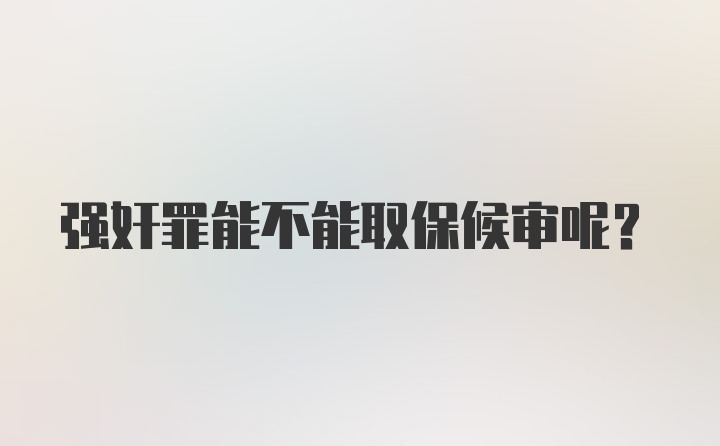 强奸罪能不能取保候审呢？