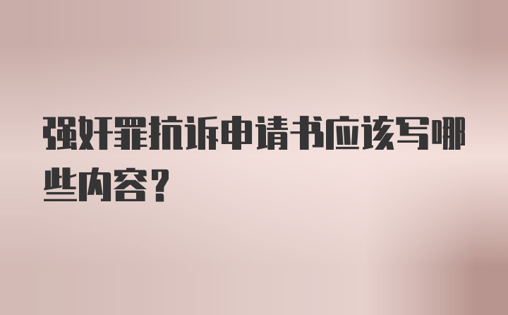 强奸罪抗诉申请书应该写哪些内容?