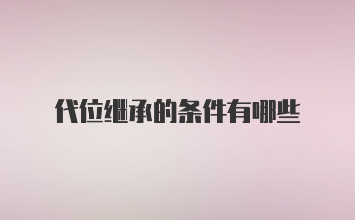 代位继承的条件有哪些