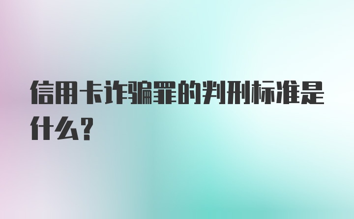 信用卡诈骗罪的判刑标准是什么？